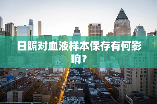 日照对血液样本保存有何影响？