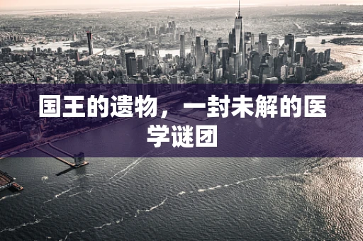 国王的遗物，一封未解的医学谜团
