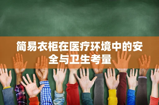 简易衣柜在医疗环境中的安全与卫生考量