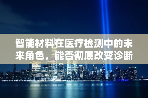 智能材料在医疗检测中的未来角色，能否彻底改变诊断流程？