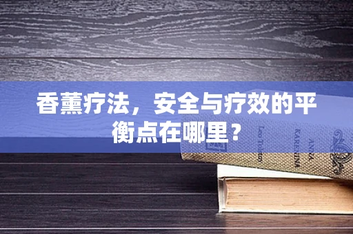 香薰疗法，安全与疗效的平衡点在哪里？