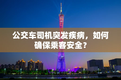 公交车司机突发疾病，如何确保乘客安全？