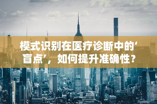 模式识别在医疗诊断中的‘盲点’，如何提升准确性？