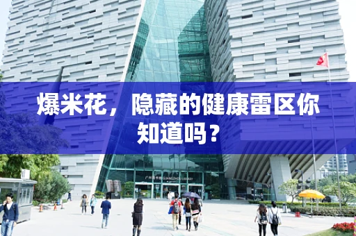 爆米花，隐藏的健康雷区你知道吗？