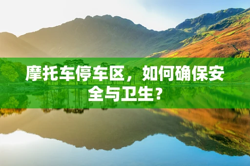 摩托车停车区，如何确保安全与卫生？