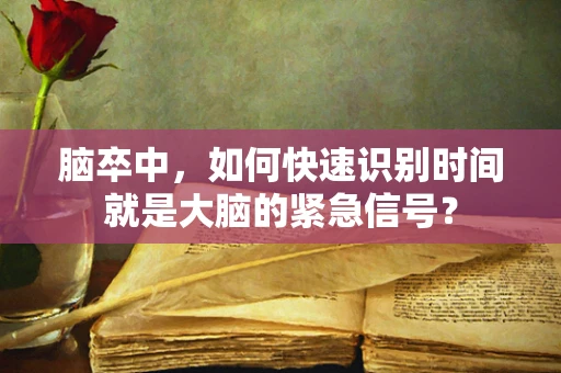 脑卒中，如何快速识别时间就是大脑的紧急信号？