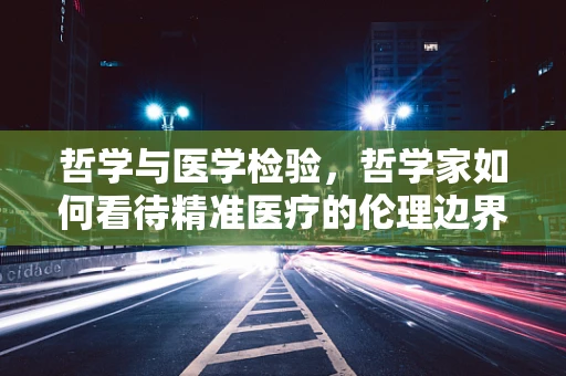 哲学与医学检验，哲学家如何看待精准医疗的伦理边界？