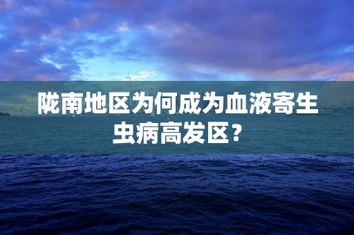 陇南地区为何成为血液寄生虫病高发区？