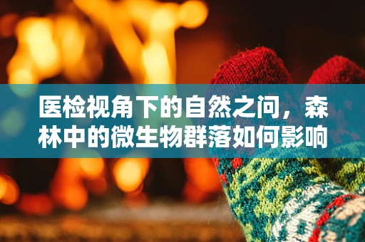 医检视角下的自然之问，森林中的微生物群落如何影响人类健康？