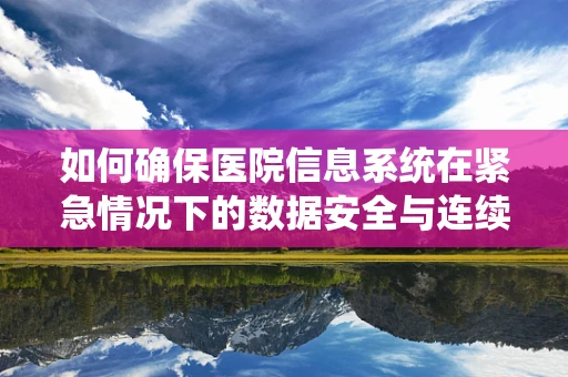 如何确保医院信息系统在紧急情况下的数据安全与连续性？