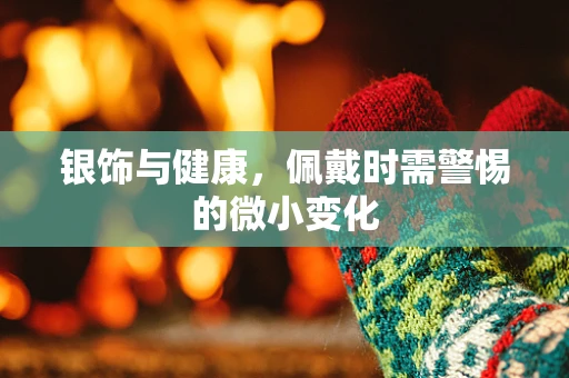 银饰与健康，佩戴时需警惕的微小变化