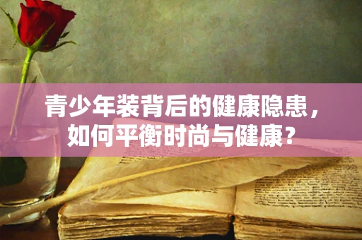 青少年装背后的健康隐患，如何平衡时尚与健康？