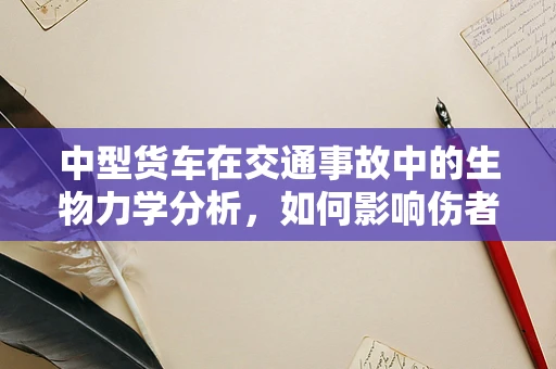 中型货车在交通事故中的生物力学分析，如何影响伤者？