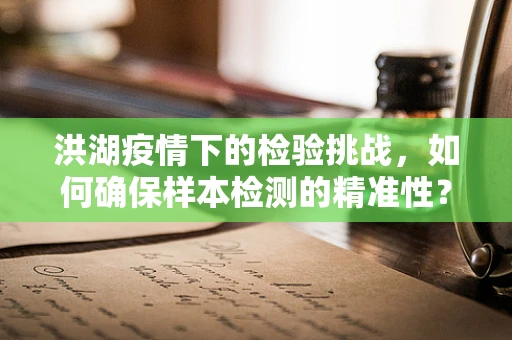 洪湖疫情下的检验挑战，如何确保样本检测的精准性？