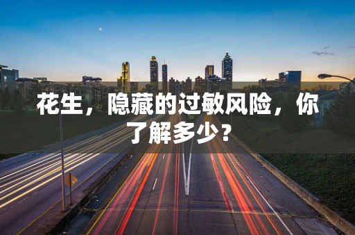 花生，隐藏的过敏风险，你了解多少？