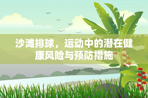 沙滩排球，运动中的潜在健康风险与预防措施