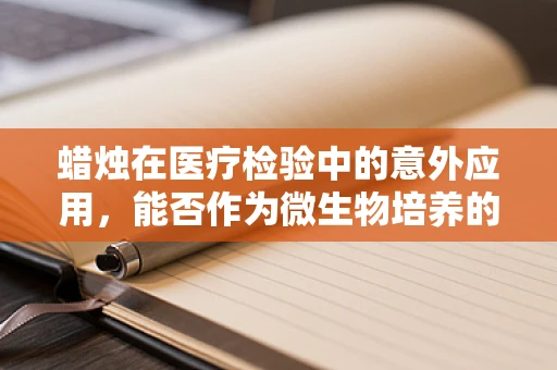 蜡烛在医疗检验中的意外应用，能否作为微生物培养的替代物？