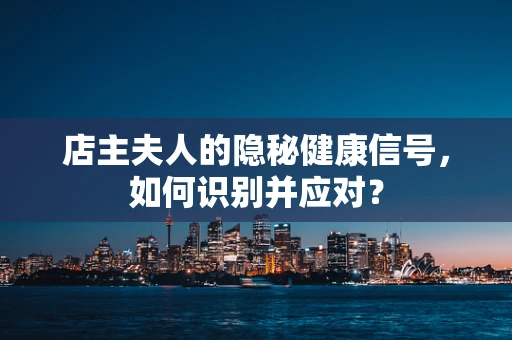 店主夫人的隐秘健康信号，如何识别并应对？