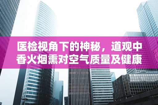 医检视角下的神秘，道观中香火烟熏对空气质量及健康的影响？