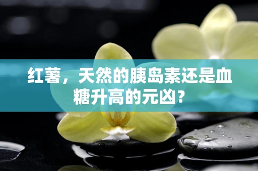 红薯，天然的胰岛素还是血糖升高的元凶？