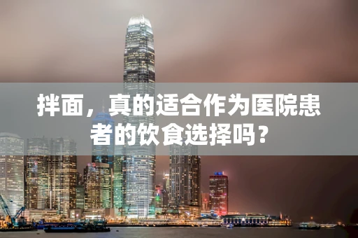 拌面，真的适合作为医院患者的饮食选择吗？