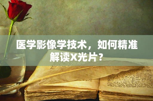 医学影像学技术，如何精准解读X光片？