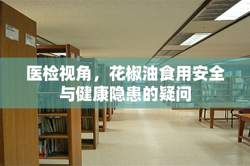 医检视角，花椒油食用安全与健康隐患的疑问