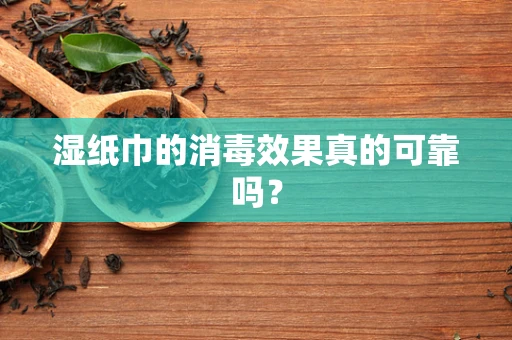 湿纸巾的消毒效果真的可靠吗？