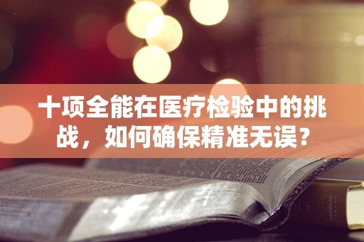十项全能在医疗检验中的挑战，如何确保精准无误？