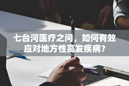 七台河医疗之问，如何有效应对地方性高发疾病？