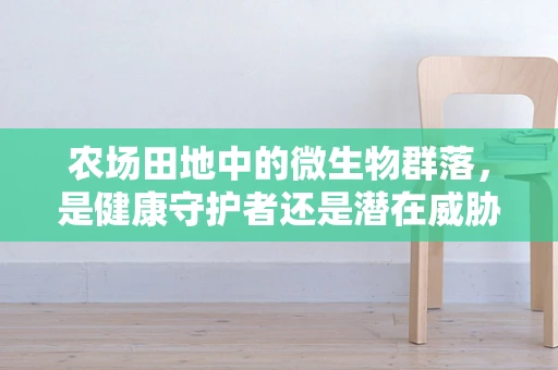 农场田地中的微生物群落，是健康守护者还是潜在威胁？