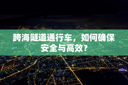跨海隧道通行车，如何确保安全与高效？