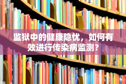监狱中的健康隐忧，如何有效进行传染病监测？
