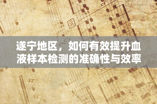 遂宁地区，如何有效提升血液样本检测的准确性与效率？