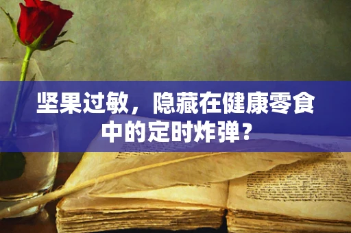 坚果过敏，隐藏在健康零食中的定时炸弹？