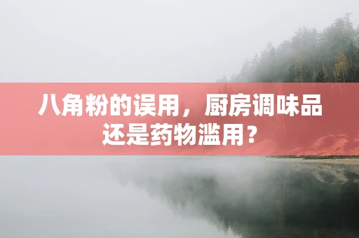 八角粉的误用，厨房调味品还是药物滥用？