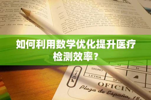 如何利用数学优化提升医疗检测效率？
