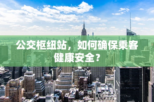 公交枢纽站，如何确保乘客健康安全？