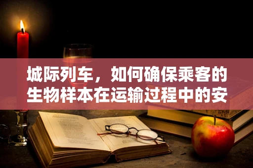 城际列车，如何确保乘客的生物样本在运输过程中的安全性？