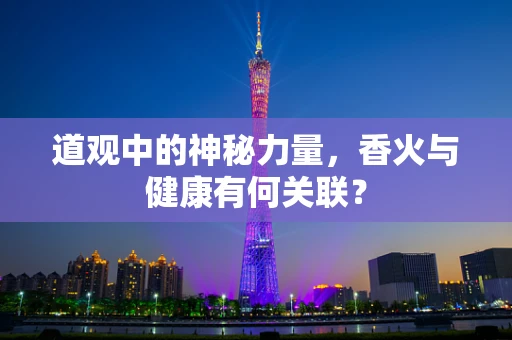 道观中的神秘力量，香火与健康有何关联？
