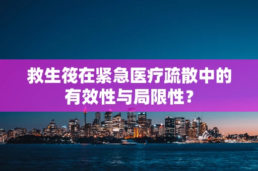 救生筏在紧急医疗疏散中的有效性与局限性？