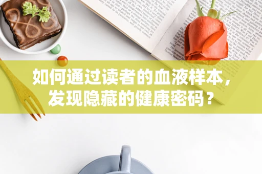 如何通过读者的血液样本，发现隐藏的健康密码？