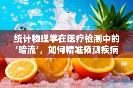 统计物理学在医疗检测中的‘暗流’，如何精准预测疾病风险？