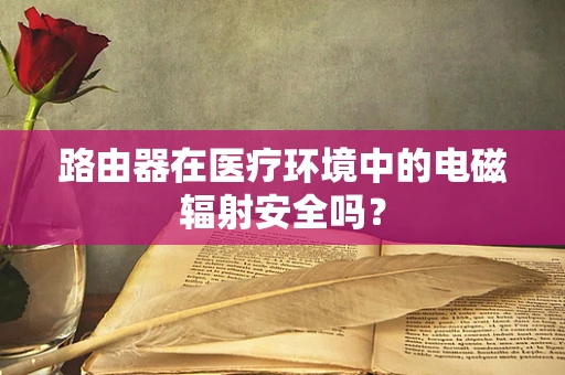 路由器在医疗环境中的电磁辐射安全吗？