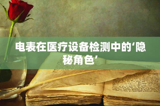 电表在医疗设备检测中的‘隐秘角色’