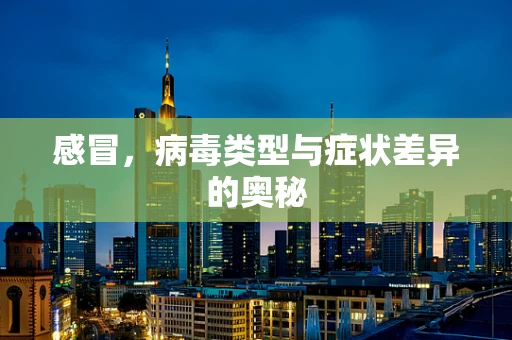 感冒，病毒类型与症状差异的奥秘