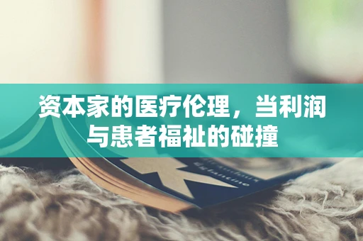 资本家的医疗伦理，当利润与患者福祉的碰撞