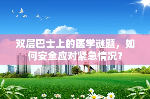 双层巴士上的医学谜题，如何安全应对紧急情况？