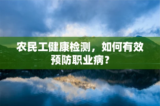 农民工健康检测，如何有效预防职业病？