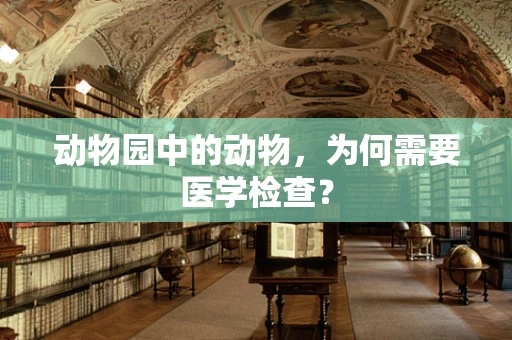 动物园中的动物，为何需要医学检查？